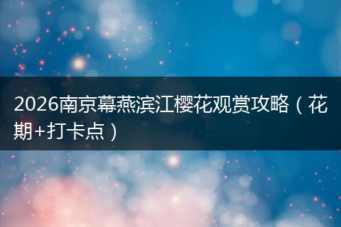 2026南京幕燕滨江樱花观赏攻略（花期+打卡点）