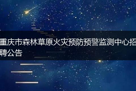 重庆市森林草原火灾预防预警监测中心招聘公告