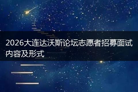 2026大连达沃斯论坛志愿者招募面试内容及形式