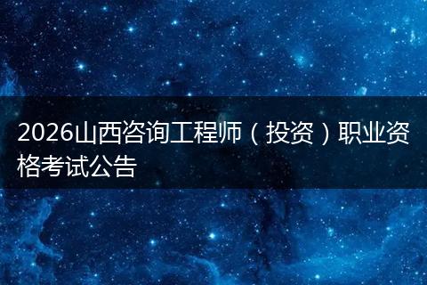 2026山西咨询工程师（投资）职业资格考试公告