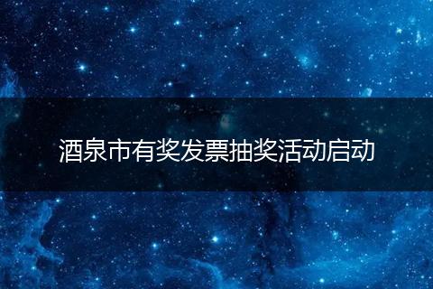 酒泉市有奖发票抽奖活动启动
