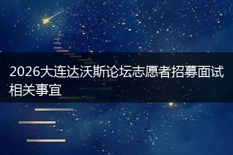 2026大连达沃斯论坛志愿者招募面试相关事宜