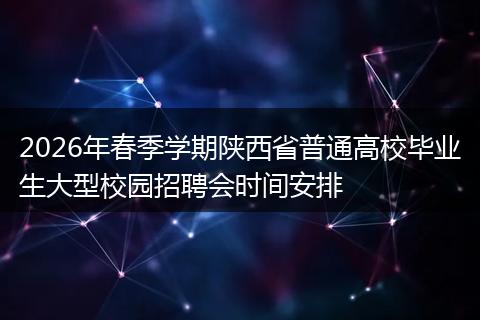 2026年春季学期陕西省普通高校毕业生大型校园招聘会时间安排