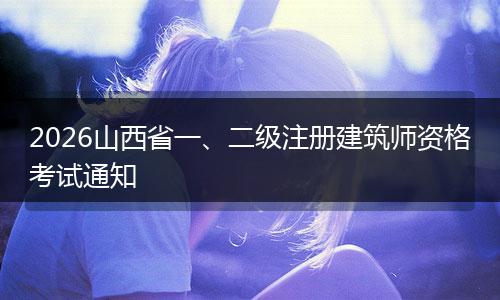2026山西省一、二级注册建筑师资格考试通知