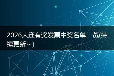 2026大连有奖发票中奖名单一览(持续更新～)