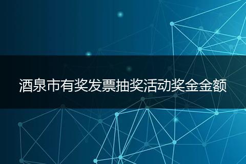 酒泉市有奖发票抽奖活动奖金金额