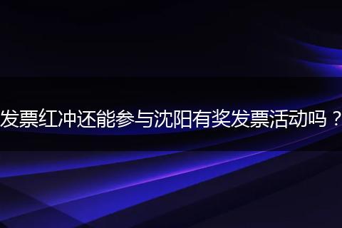 发票红冲还能参与沈阳有奖发票活动吗？