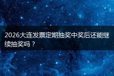 2026大连发票定期抽奖中奖后还能继续抽奖吗？