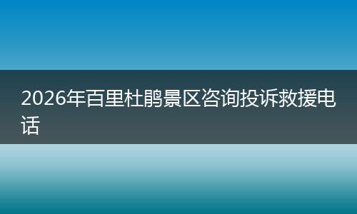 2026年百里杜鹃景区咨询投诉救援电话