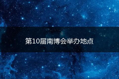 第10届南博会举办地点