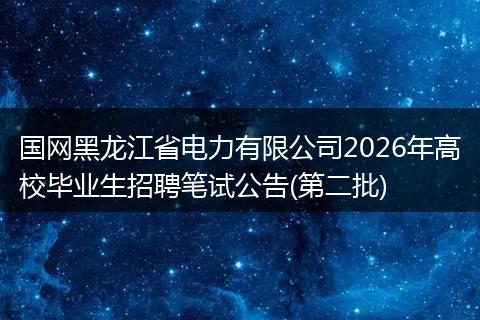 国网黑龙江省电力有限公司2026年高校毕业生招聘笔试公告(第二批)