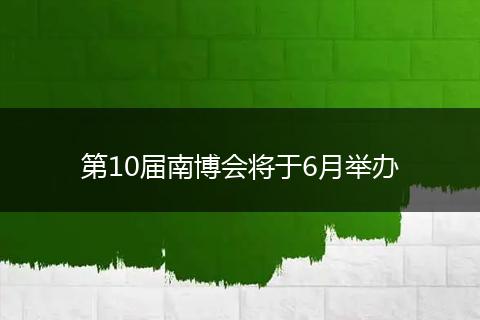 第10届南博会将于6月举办