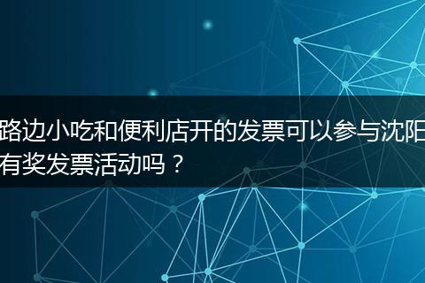 路边小吃和便利店开的发票可以参与沈阳有奖发票活动吗？