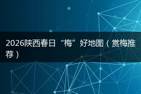 2026陕西春日“梅”好地图（赏梅推荐）