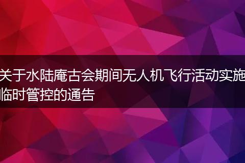 关于水陆庵古会期间无人机飞行活动实施临时管控的通告