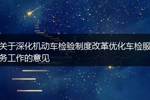 关于深化机动车检验制度改革优化车检服务工作的意见