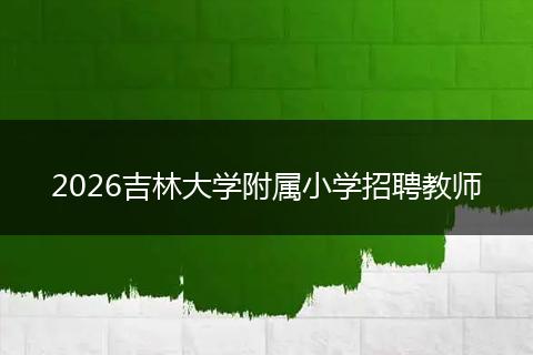 2026吉林大学附属小学招聘教师