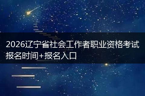 2026辽宁省社会工作者职业资格考试报名时间+报名入口