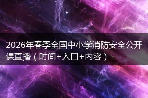 2026年春季全国中小学消防安全公开课直播（时间+入口+内容）
