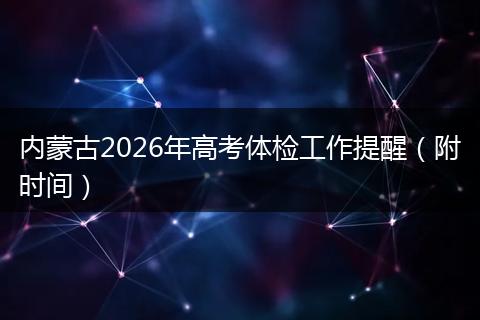 内蒙古2026年高考体检工作提醒（附时间）