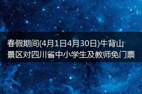 春假期间(4月1日4月30日)牛背山景区对四川省中小学生及教师免门票