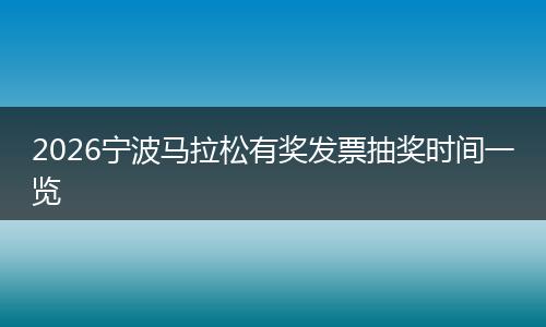 2026宁波马拉松有奖发票抽奖时间一览