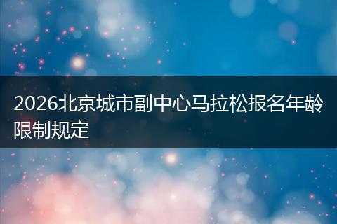 2026北京城市副中心马拉松报名年龄限制规定