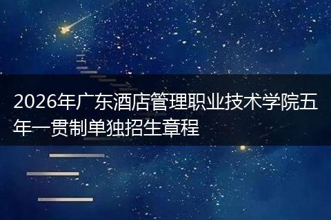 2026年广东酒店管理职业技术学院五年一贯制单独招生章程