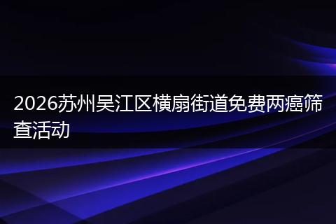 2026苏州吴江区横扇街道免费两癌筛查活动