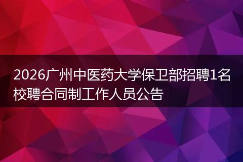 2026广州中医药大学保卫部招聘1名校聘合同制工作人员公告