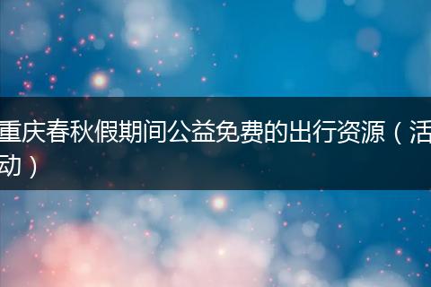 重庆春秋假期间公益免费的出行资源（活动）