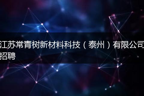 江苏常青树新材料科技（泰州）有限公司招聘
