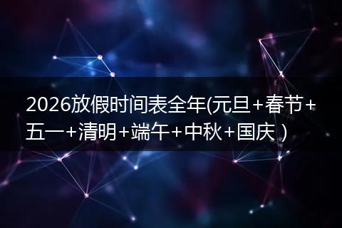 2026放假时间表全年(元旦+春节+五一+清明+端午+中秋+国庆）