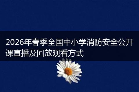 2026年春季全国中小学消防安全公开课直播及回放观看方式