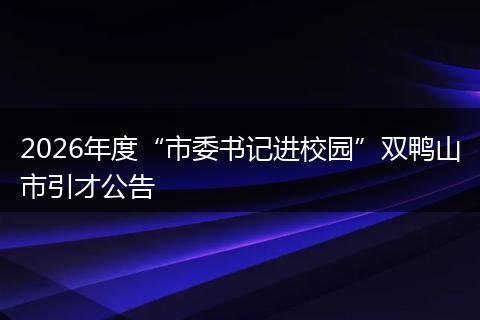 2026年度“市委书记进校园”双鸭山市引才公告