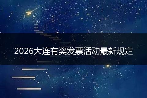 2026大连有奖发票活动最新规定