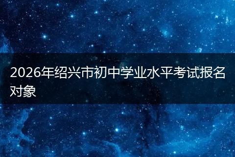 2026年绍兴市初中学业水平考试报名对象