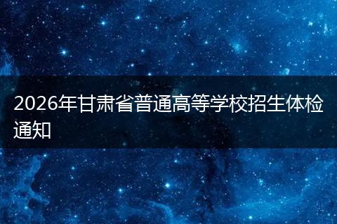 2026年甘肃省普通高等学校招生体检通知