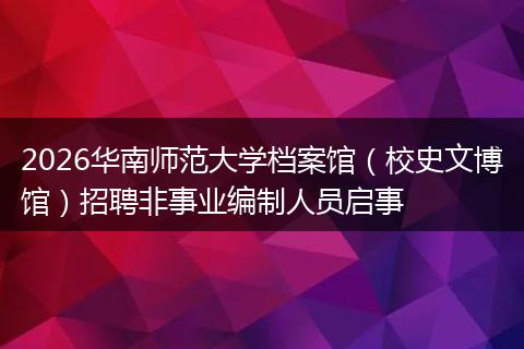 2026华南师范大学档案馆（校史文博馆）招聘非事业编制人员启事