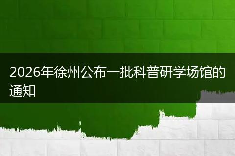 2026年徐州公布一批科普研学场馆的通知