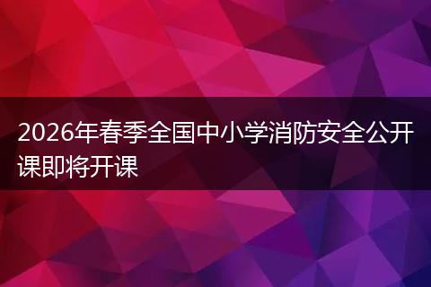 2026年春季全国中小学消防安全公开课即将开课