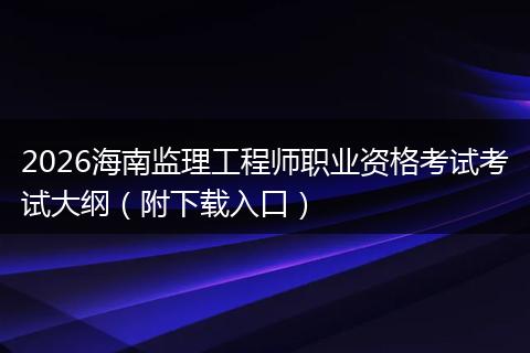 2026海南监理工程师职业资格考试考试大纲（附下载入口）