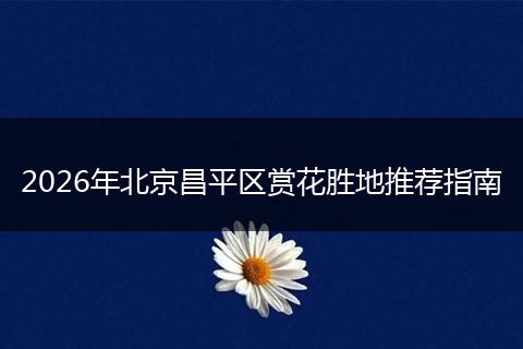 2026年北京昌平区赏花胜地推荐指南