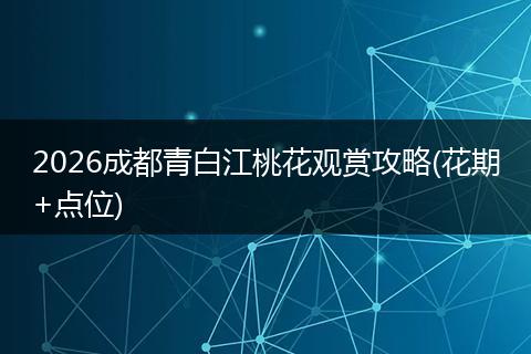 2026成都青白江桃花观赏攻略(花期+点位)