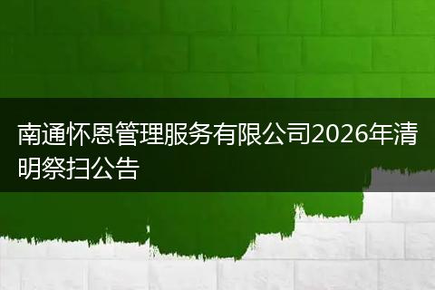 南通怀恩管理服务有限公司2026年清明祭扫公告