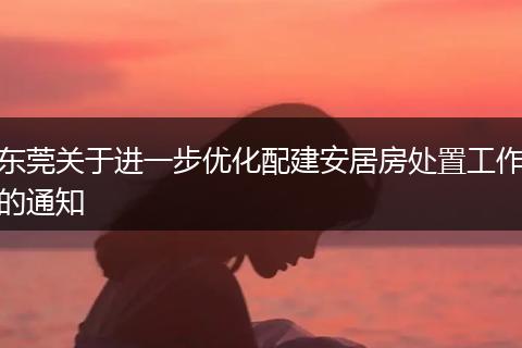 东莞关于进一步优化配建安居房处置工作的通知