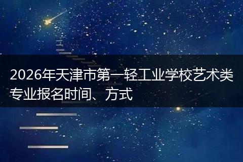 2026年天津市第一轻工业学校艺术类专业报名时间、方式