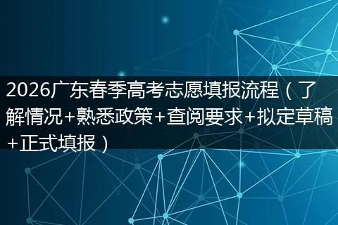 2026广东春季高考志愿填报流程（了解情况+熟悉政策+查阅要求+拟定草稿+正式填报）