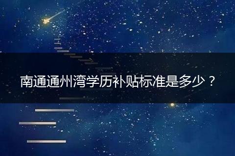 南通通州湾学历补贴标准是多少？