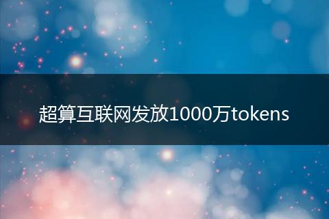 超算互联网发放1000万tokens